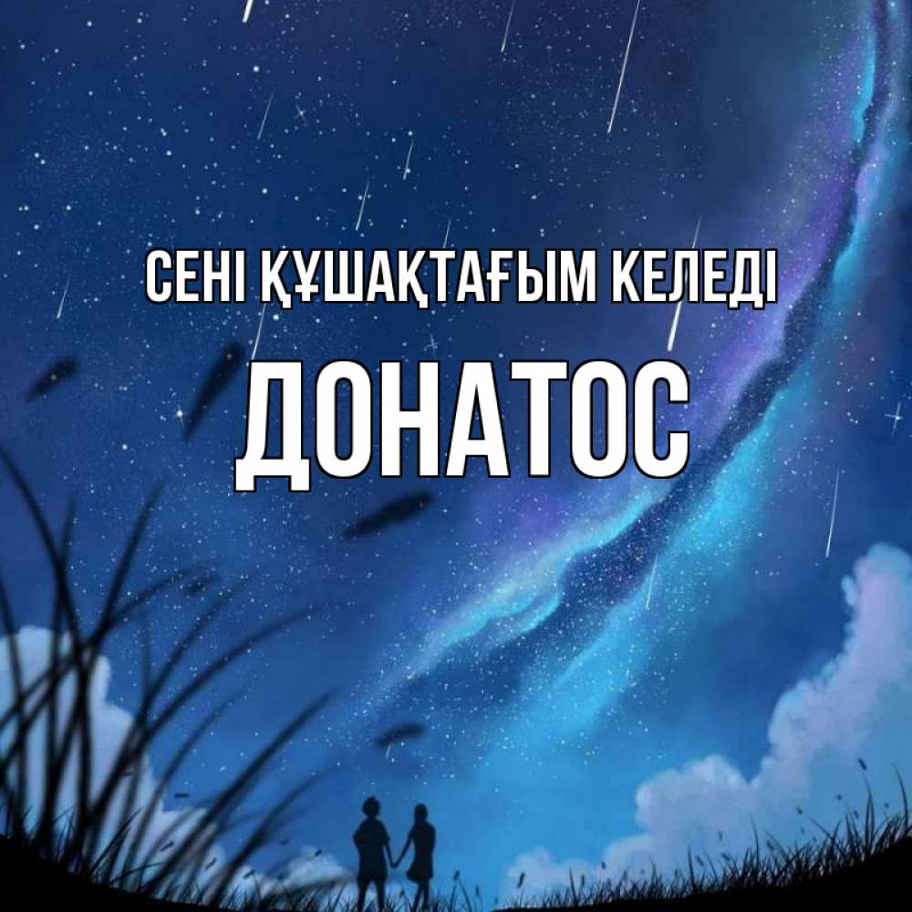 Күн сайын ашық хат с именем, Донатос сені құшақтағым келеді камыши Онлайн тегін жүктеп алу тілектері бар керемет карта 