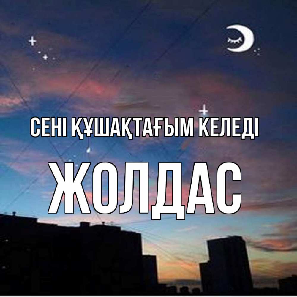 Күн сайын ашық хат с именем, Жолдас сені құшақтағым келеді звездное небо Онлайн тегін жүктеп алу тілектері бар керемет карта 