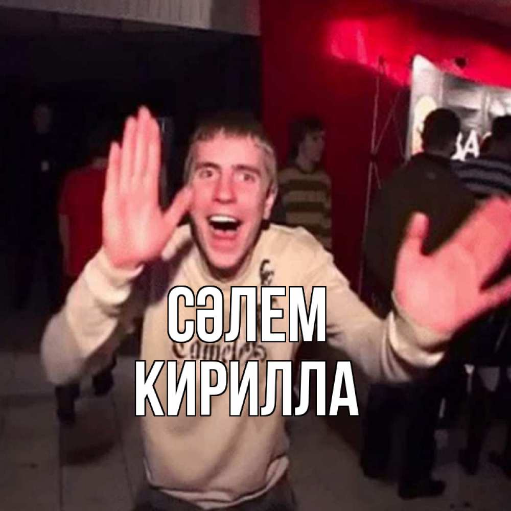 Күн сайын ашық хат с именем, Кирилла Сәлем танец и руки Онлайн тегін жүктеп алу тілектері бар керемет карта 