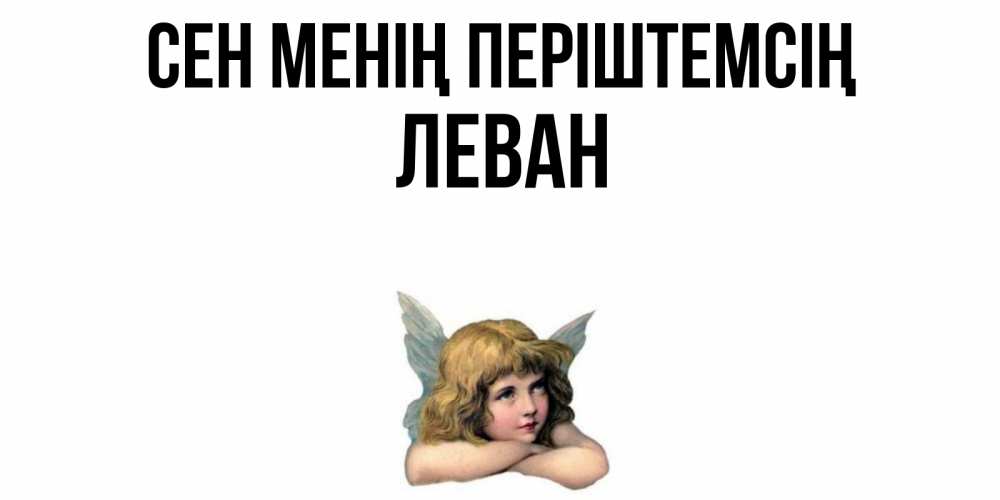 Күн сайын ашық хат с именем, Леван Сен менің періштемсің ангел Онлайн тегін жүктеп алу тілектері бар керемет карта 