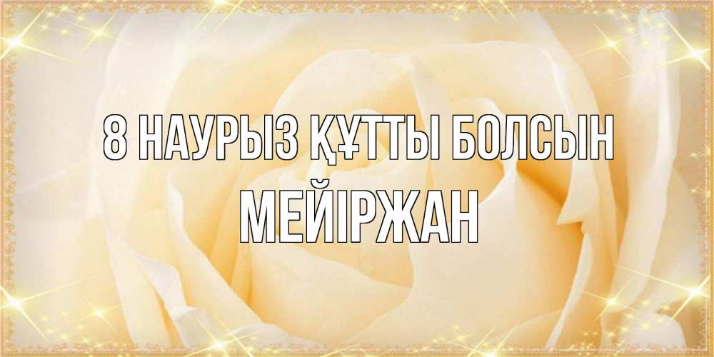 Күн сайын ашық хат с именем, МЕЙІРЖАН 8 наурыз құтты болсын с международным женским днем поздравления для женщины Онлайн тегін жүктеп алу тілектері бар керемет карта 