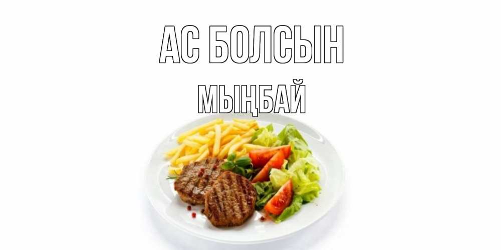 Күн сайын ашық хат с именем, МЫҢБАЙ Ас болсын стейк,картошка фри, салат Онлайн тегін жүктеп алу тілектері бар керемет карта 
