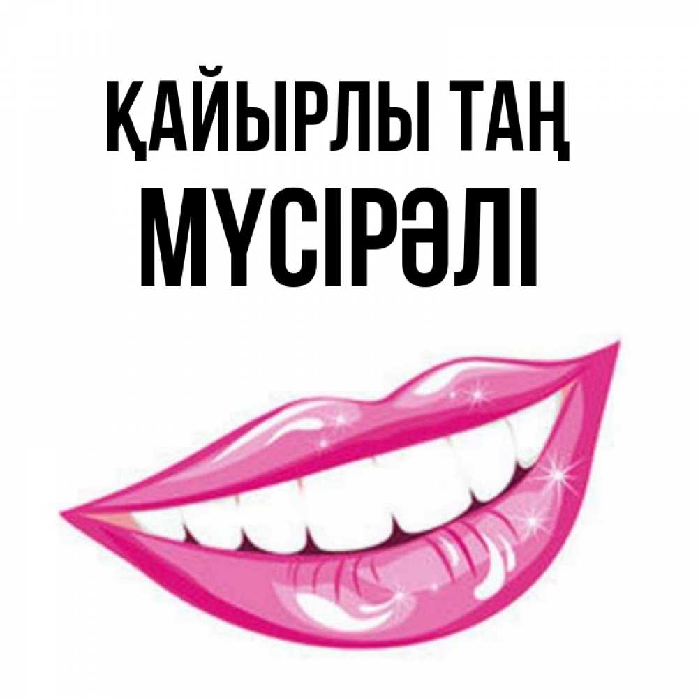 Күн сайын ашық хат с именем, МҮСІРӘЛІ Қайырлы таң розовые губы и белые зубы Онлайн тегін жүктеп алу тілектері бар керемет карта 