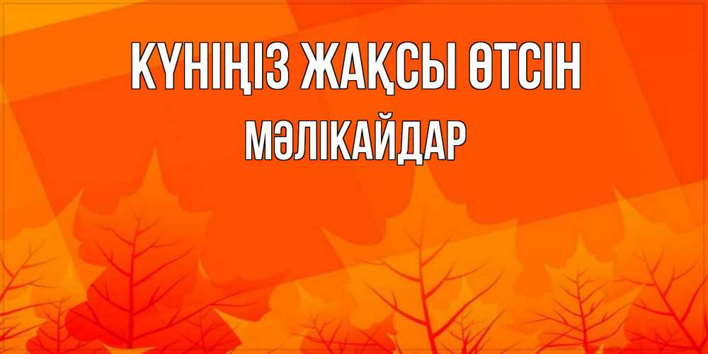 Күн сайын ашық хат с именем, МӘЛІКАЙДАР Күніңіз жақсы өтсін осеннее настроение Онлайн тегін жүктеп алу тілектері бар керемет карта 