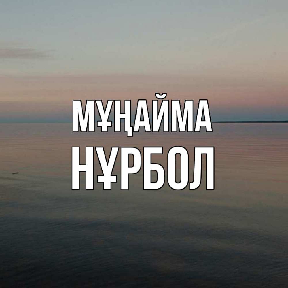 Күн сайын ашық хат с именем, НҰРБОЛ Мұңайма водная гладь Онлайн тегін жүктеп алу тілектері бар керемет карта 