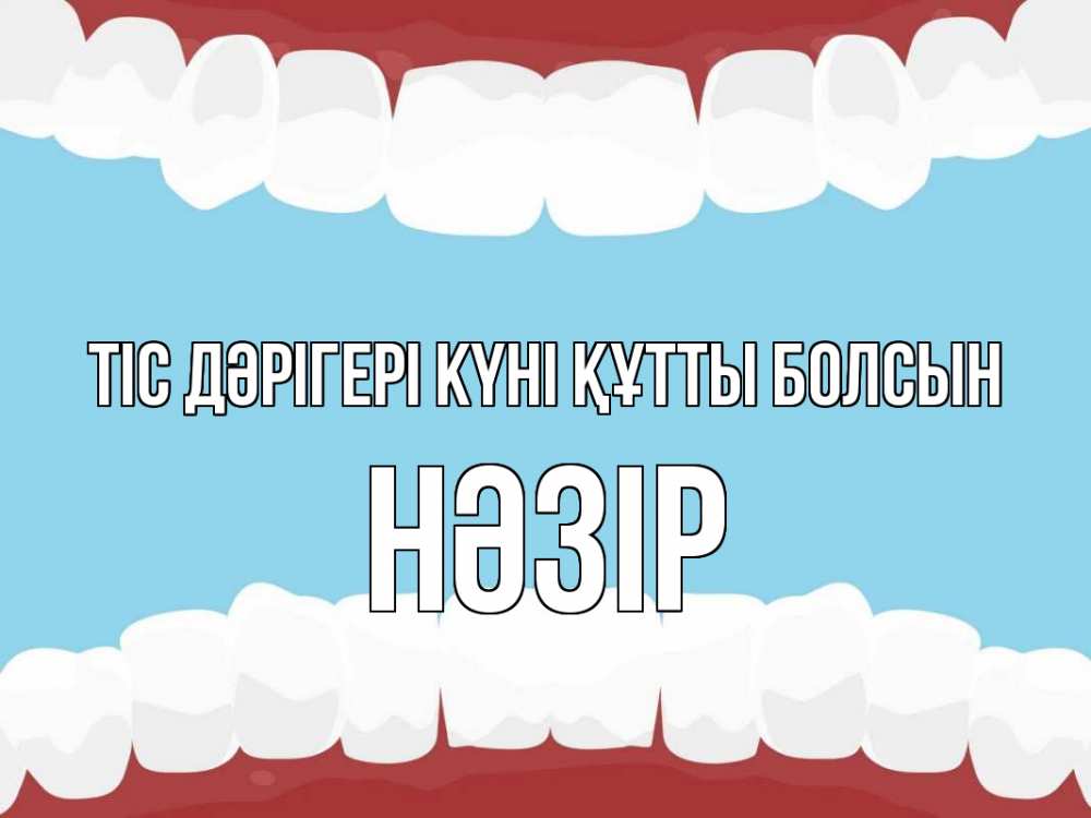 Күн сайын ашық хат с именем, НӘЗІР Тіс дәрігері күні құтты болсын с днем стоматолога Онлайн тегін жүктеп алу тілектері бар керемет карта 