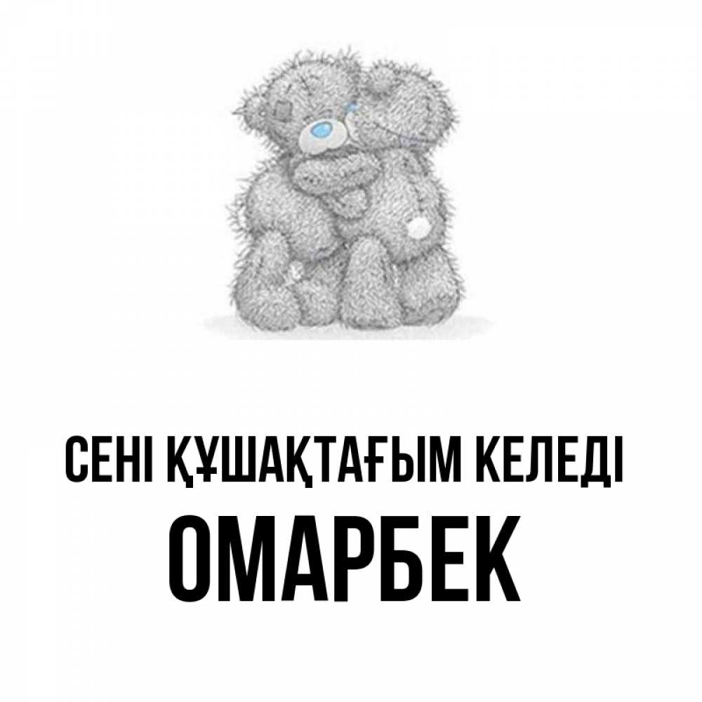 Күн сайын ашық хат с именем, ОМАРБЕК сені құшақтағым келеді два теддика Онлайн тегін жүктеп алу тілектері бар керемет карта 