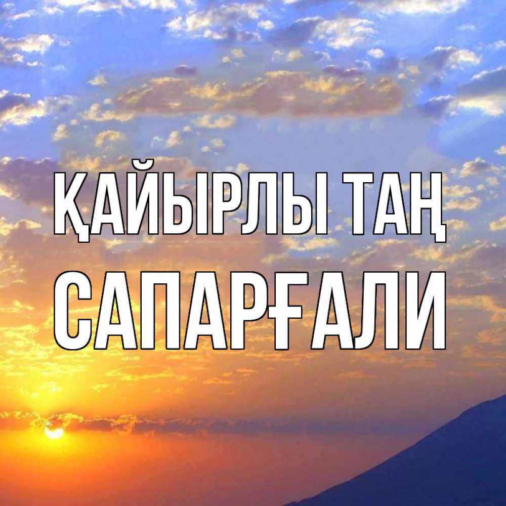 Күн сайын ашық хат с именем, САПАРҒАЛИ Қайырлы таң облака и солнце Онлайн тегін жүктеп алу тілектері бар керемет карта 
