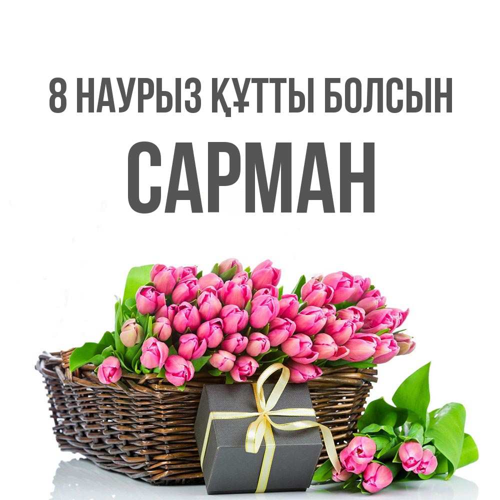 Күн сайын ашық хат с именем, САРМАН 8 наурыз құтты болсын цветы Онлайн тегін жүктеп алу тілектері бар керемет карта 