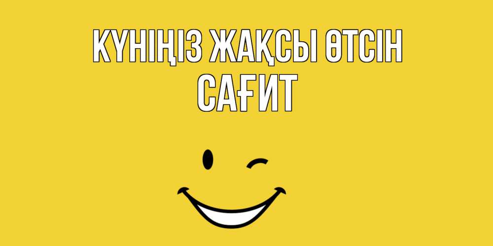 Күн сайын ашық хат с именем, САҒИТ Күніңіз жақсы өтсін позитивного дня Онлайн тегін жүктеп алу тілектері бар керемет карта 