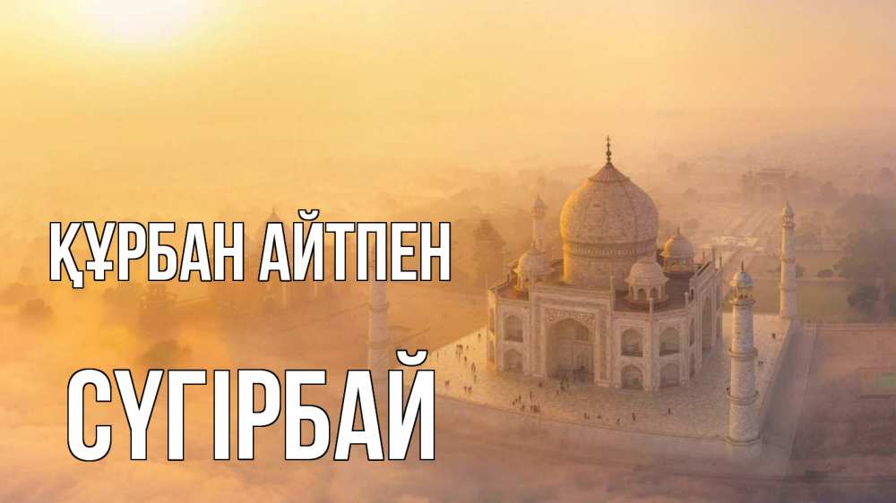 Күн сайын ашық хат с именем, СҮГІРБАЙ Құрбан айтпен мечеть Онлайн тегін жүктеп алу тілектері бар керемет карта 