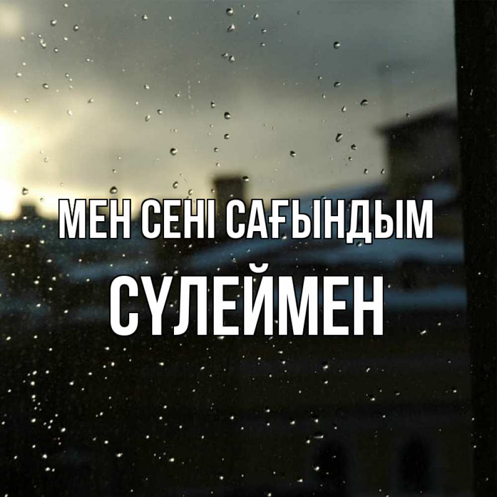 Күн сайын ашық хат с именем, СҮЛЕЙМЕН Мен сені сағындым капли на стекле Онлайн тегін жүктеп алу тілектері бар керемет карта 