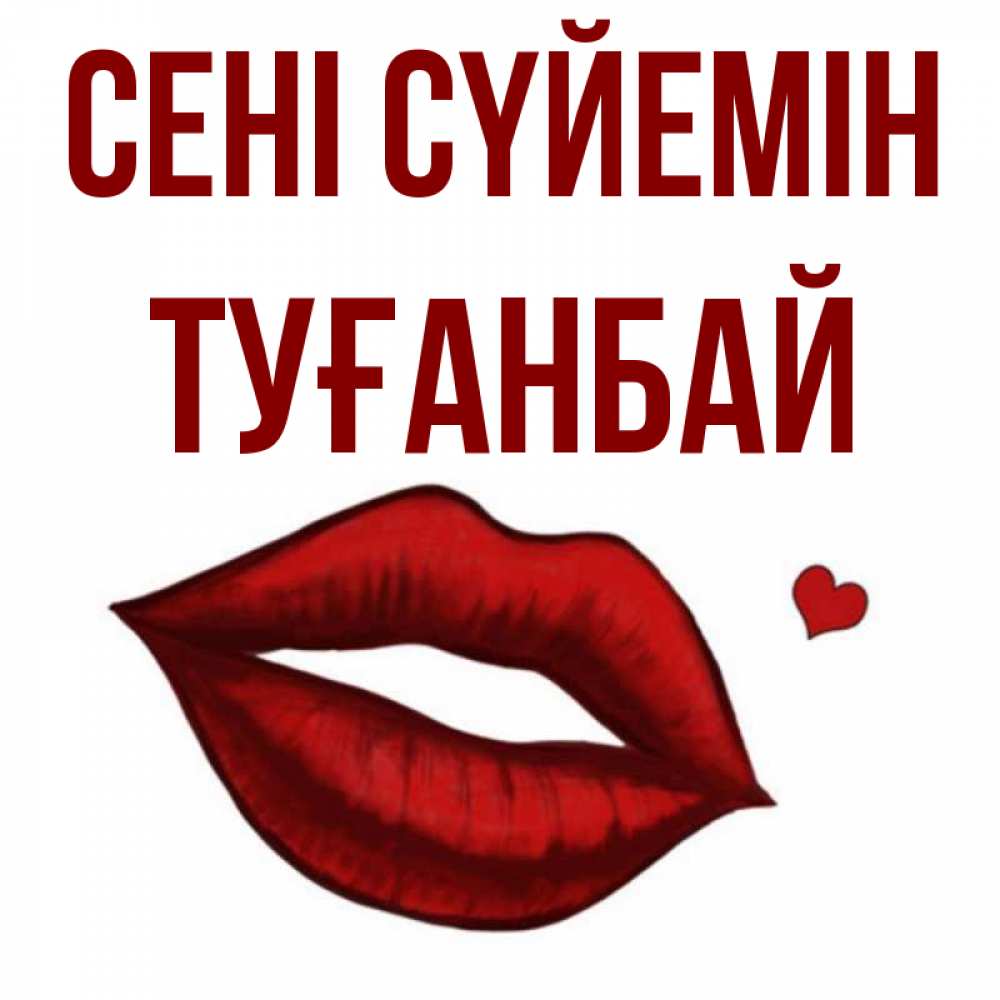 Күн сайын ашық хат с именем, ТУҒАНБАЙ Сені сүйемін сердечко и губы целуют Онлайн тегін жүктеп алу тілектері бар керемет карта 