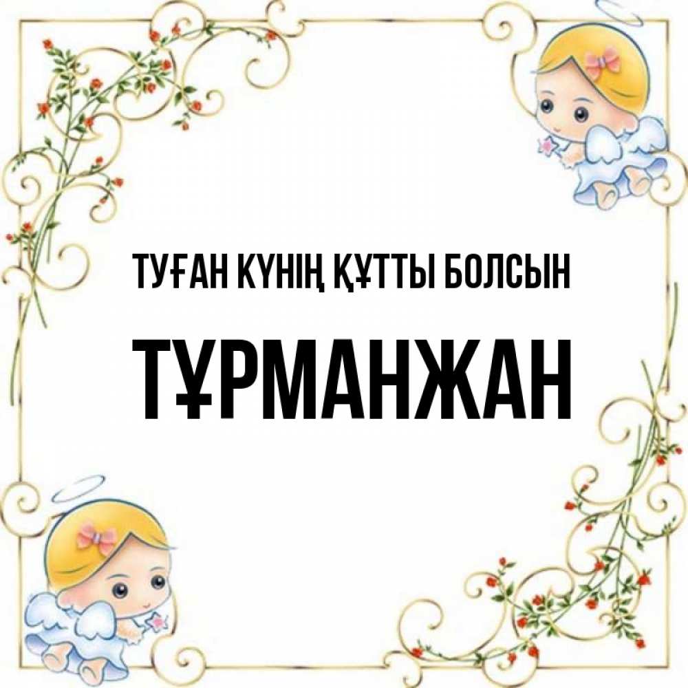 Күн сайын ашық хат с именем, ТҰРМАНЖАН Туған күнің құтты болсын девочки ангелы Онлайн тегін жүктеп алу тілектері бар керемет карта 