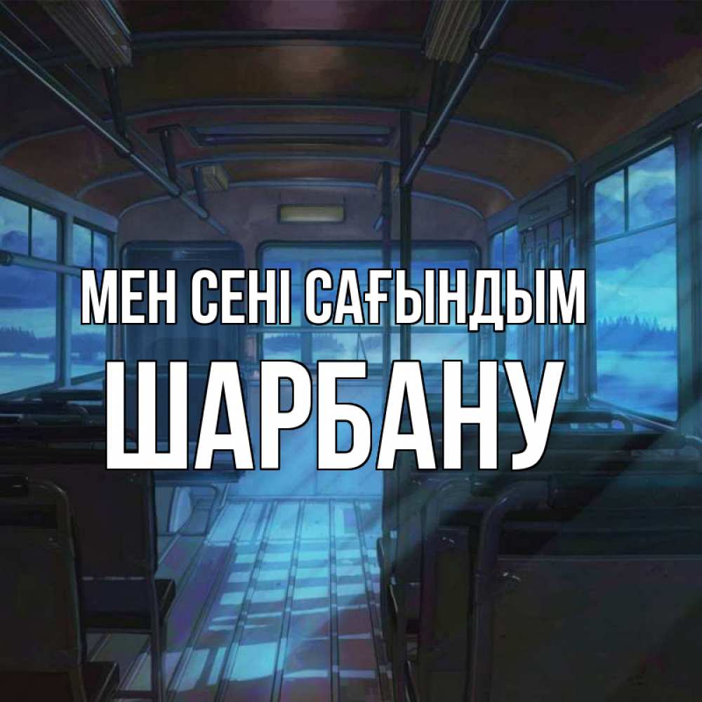 Күн сайын ашық хат с именем, ШАРБАНУ Мен сені сағындым тоска Онлайн тегін жүктеп алу тілектері бар керемет карта 