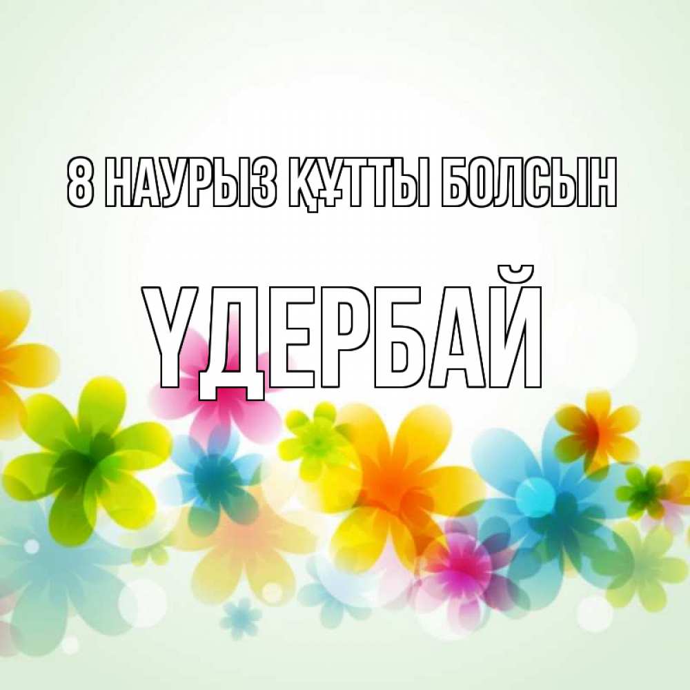 Күн сайын ашық хат с именем, ҮДЕРБАЙ 8 наурыз құтты болсын цветы Онлайн тегін жүктеп алу тілектері бар керемет карта 