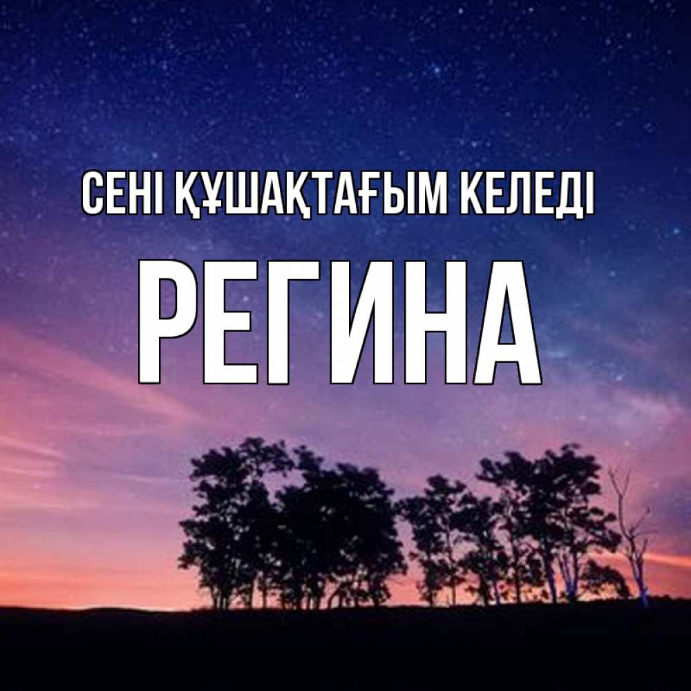 Күн сайын ашық хат с именем, Регина сені құшақтағым келеді силуэты деревьев Онлайн тегін жүктеп алу тілектері бар керемет карта 