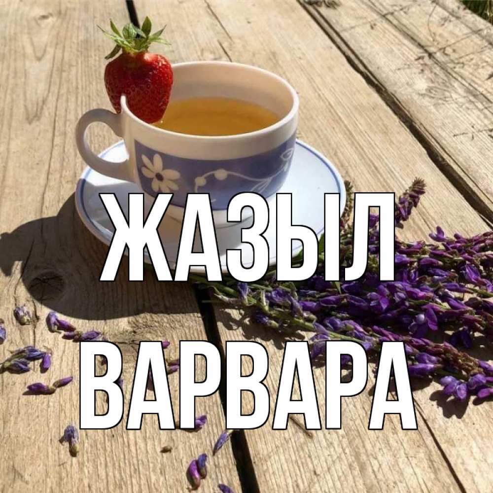 Күн сайын ашық хат с именем, Варвара Жазыл чай Онлайн тегін жүктеп алу тілектері бар керемет карта 