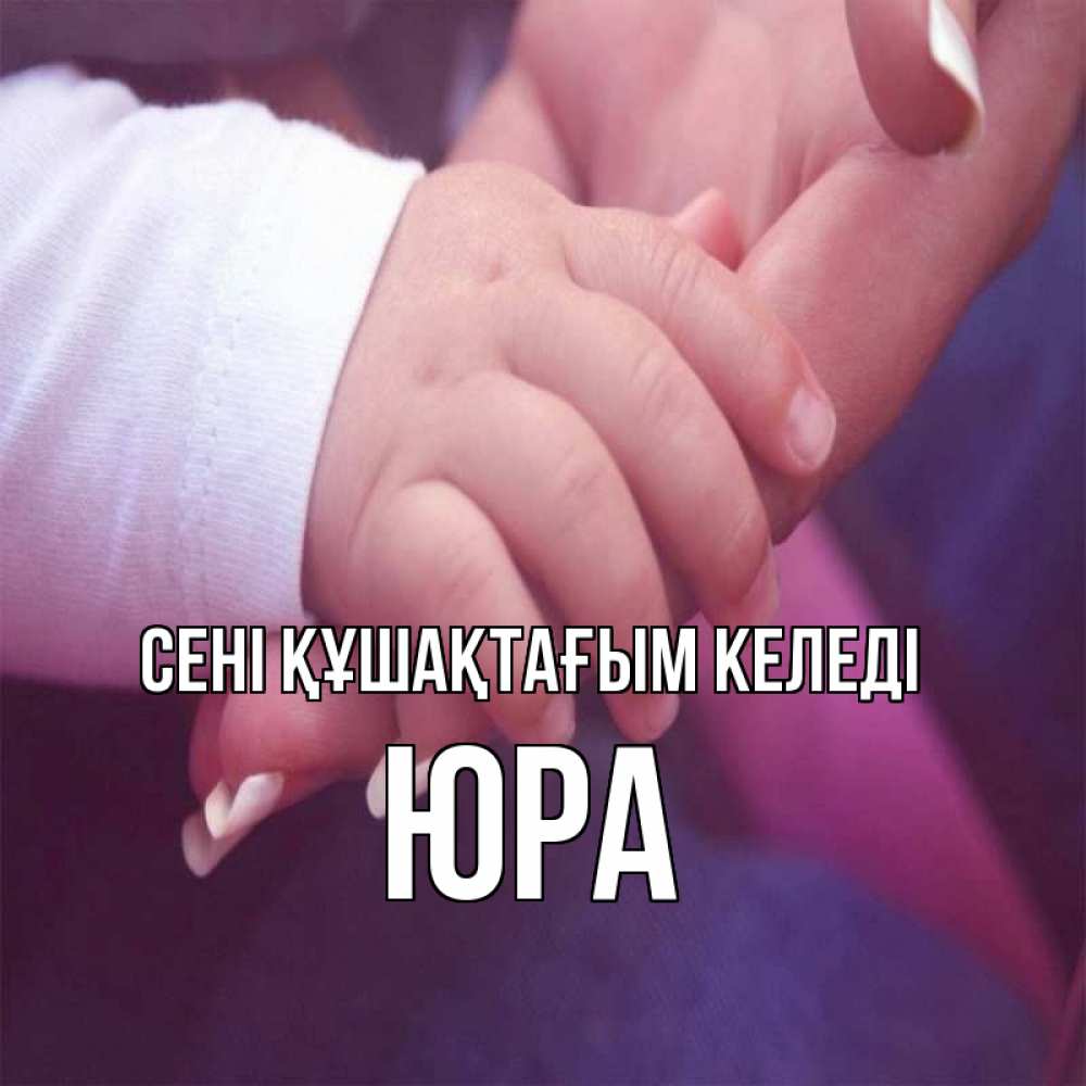 Күн сайын ашық хат с именем, Юра сені құшақтағым келеді мама с ребенком Онлайн тегін жүктеп алу тілектері бар керемет карта 