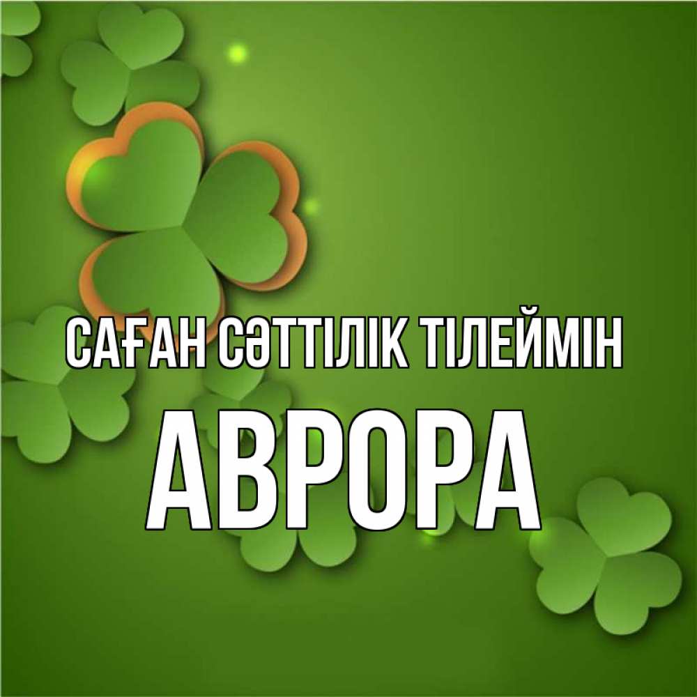 Күн сайын ашық хат с именем, Аврора Саған сәттілік тілеймін много трехлистных листочков клевера Онлайн тегін жүктеп алу тілектері бар керемет карта 