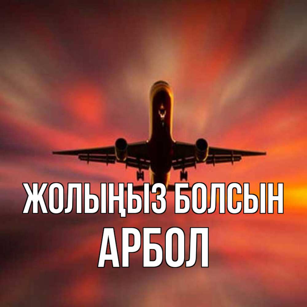 Күн сайын ашық хат с именем, Арбол Жолыңыз болсын самолет набирает высоту Онлайн тегін жүктеп алу тілектері бар керемет карта 