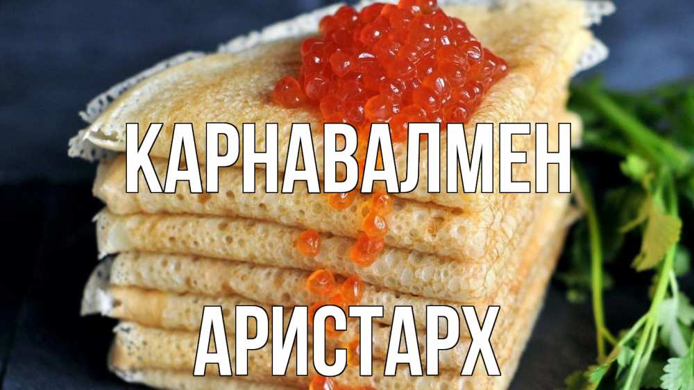 Күн сайын ашық хат с именем, Аристарх Карнавалмен блины Онлайн тегін жүктеп алу тілектері бар керемет карта 