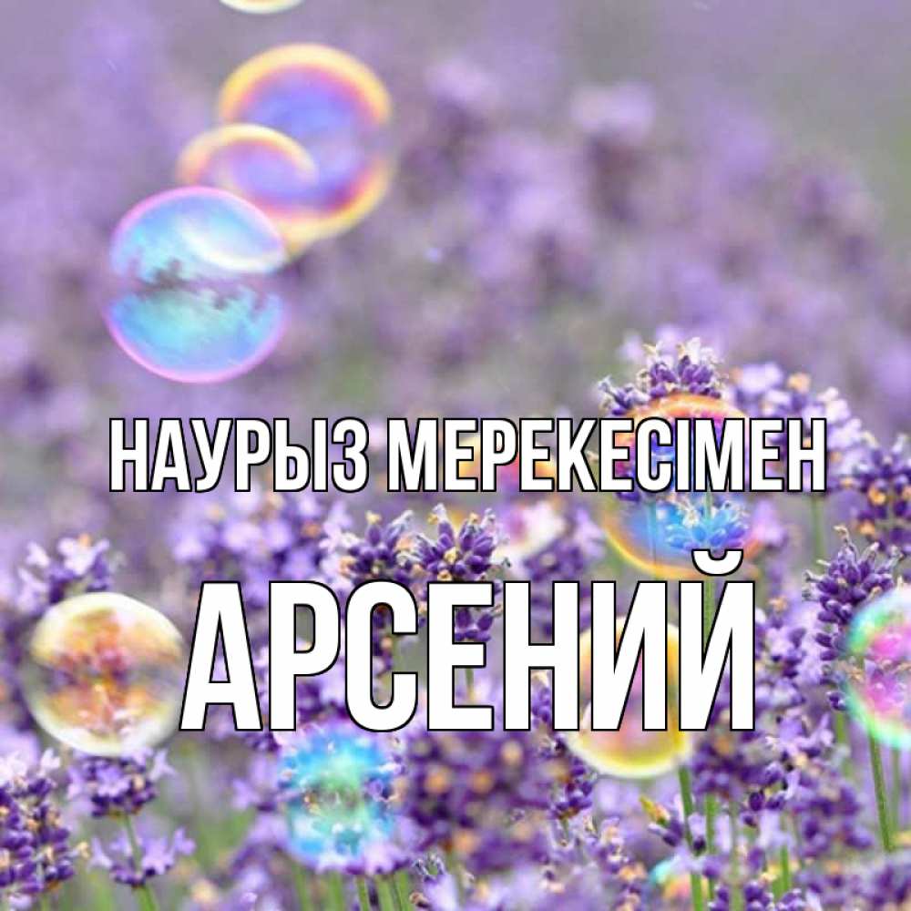 Күн сайын ашық хат с именем, Арсений Наурыз мерекесімен цветы Онлайн тегін жүктеп алу тілектері бар керемет карта 