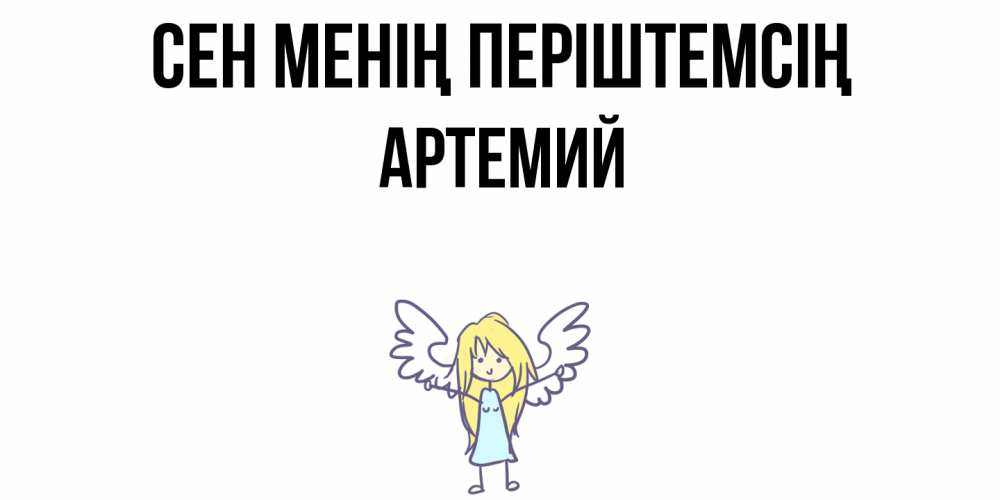 Күн сайын ашық хат с именем, Артемий Сен менің періштемсің ангел Онлайн тегін жүктеп алу тілектері бар керемет карта 