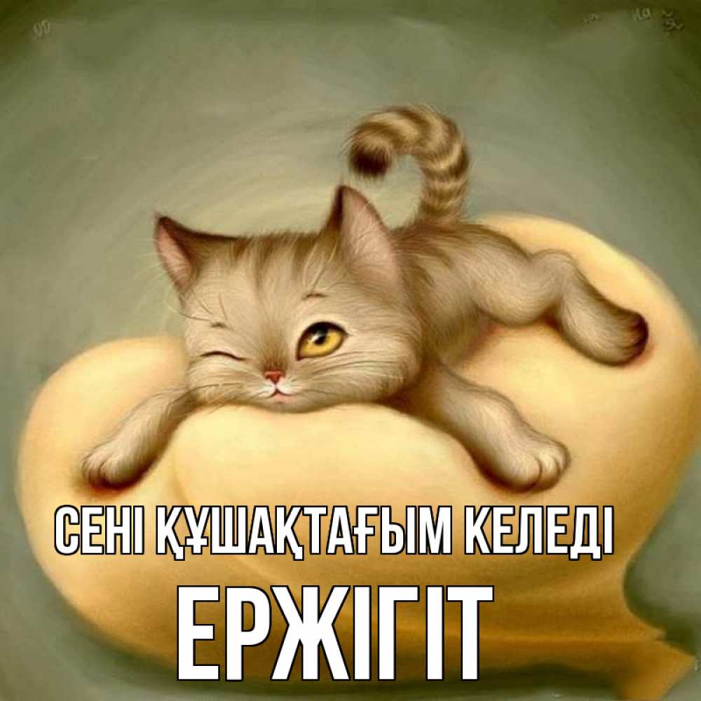 Күн сайын ашық хат с именем, Ержігіт сені құшақтағым келеді кошечка Онлайн тегін жүктеп алу тілектері бар керемет карта 