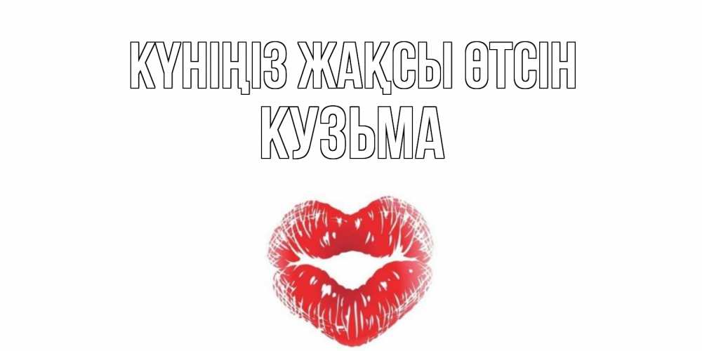 Күн сайын ашық хат с именем, Кузьма Күніңіз жақсы өтсін Поцелуй Онлайн тегін жүктеп алу тілектері бар керемет карта 