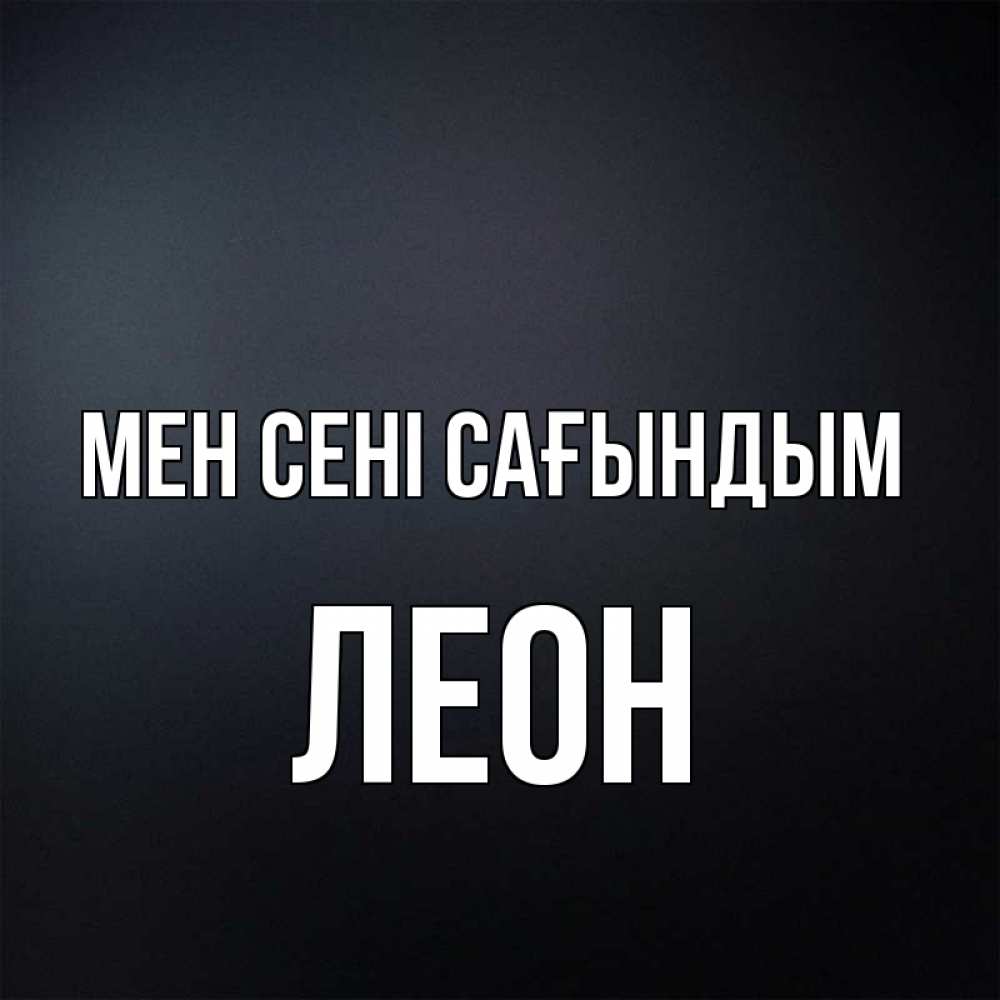 Күн сайын ашық хат с именем, Леон Мен сені сағындым с подписью Онлайн тегін жүктеп алу тілектері бар керемет карта 