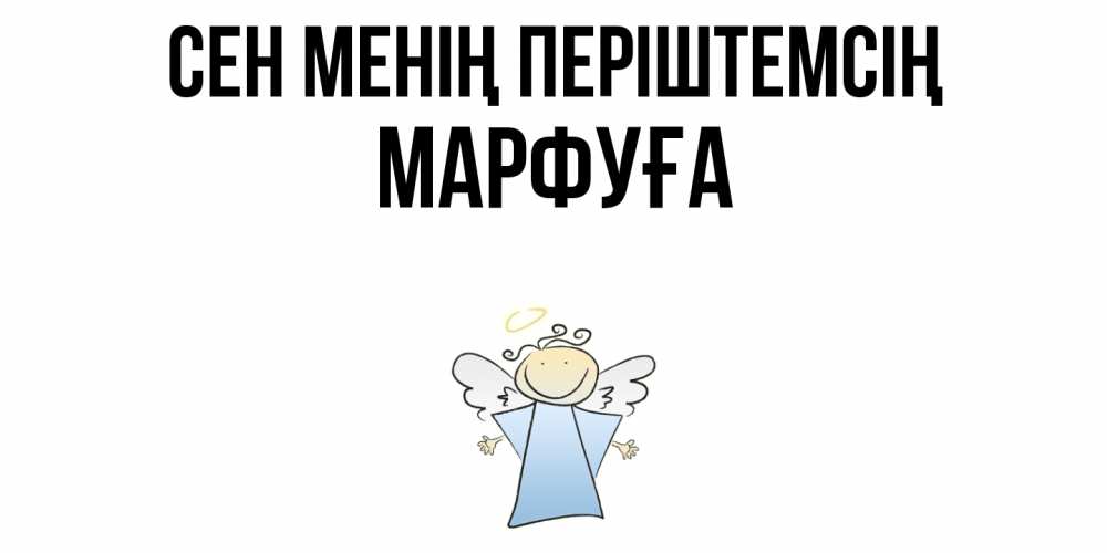 Күн сайын ашық хат с именем, МАРФУҒА Сен менің періштемсің ангел Онлайн тегін жүктеп алу тілектері бар керемет карта 