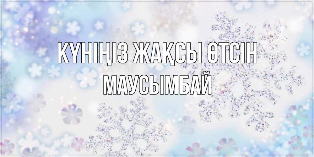 Күн сайын ашық хат с именем, МАУСЫМБАЙ Күніңіз жақсы өтсін снежинки с пожеланиями удачного дня Онлайн тегін жүктеп алу тілектері бар керемет карта 