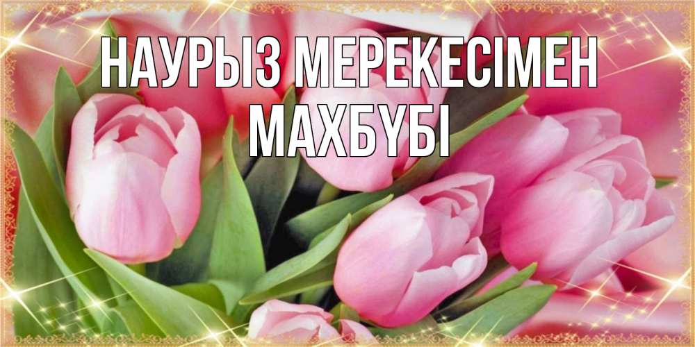 Күн сайын ашық хат с именем, МАХБҮБІ Наурыз мерекесімен красивые открытки на праздник весны наурыз для милых дам Онлайн тегін жүктеп алу тілектері бар керемет карта 