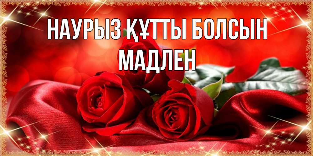 Күн сайын ашық хат с именем, Мадлен Наурыз құтты болсын открытка красного цвета с розами на наурыз Онлайн тегін жүктеп алу тілектері бар керемет карта 