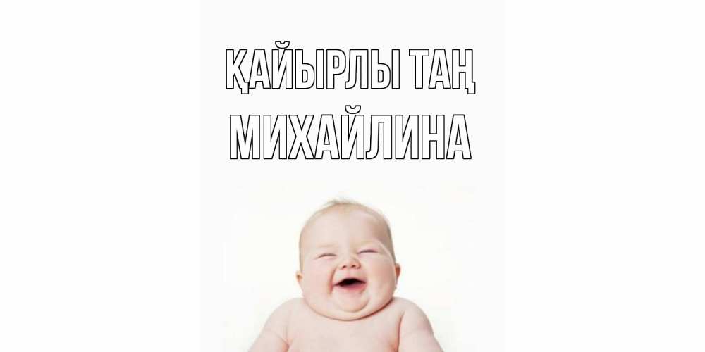 Күн сайын ашық хат с именем, Михайлина Қайырлы таң малыш с улыбкой Онлайн тегін жүктеп алу тілектері бар керемет карта 