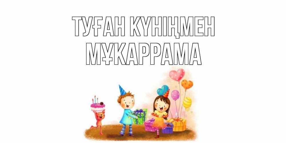 Күн сайын ашық хат с именем, МҰКАРРАМА Туған күніңмен дети, подарки Онлайн тегін жүктеп алу тілектері бар керемет карта 