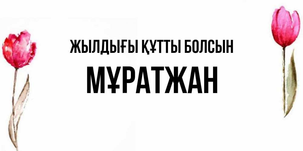 Күн сайын ашық хат с именем, Мұратжан Жылдығы құтты болсын открытки акварелью с цветами Онлайн тегін жүктеп алу тілектері бар керемет карта 