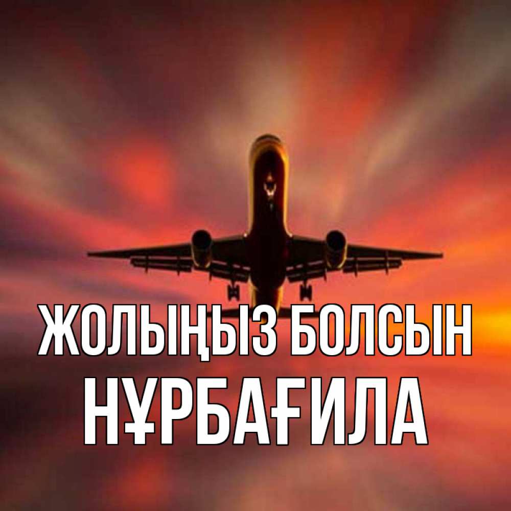 Күн сайын ашық хат с именем, НҰРБАҒИЛА Жолыңыз болсын самолет набирает высоту Онлайн тегін жүктеп алу тілектері бар керемет карта 