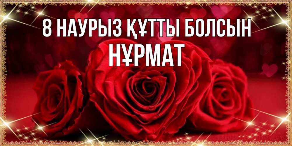 Күн сайын ашық хат с именем, Нұрмат 8 наурыз құтты болсын три красные розы Онлайн тегін жүктеп алу тілектері бар керемет карта 