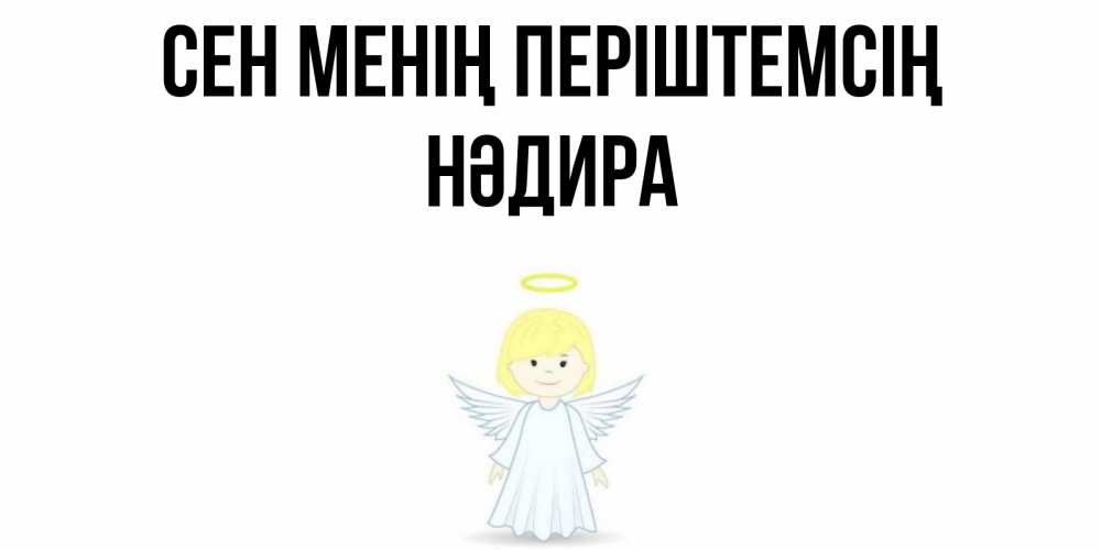 Күн сайын ашық хат с именем, НӘДИРА Сен менің періштемсің ангел Онлайн тегін жүктеп алу тілектері бар керемет карта 