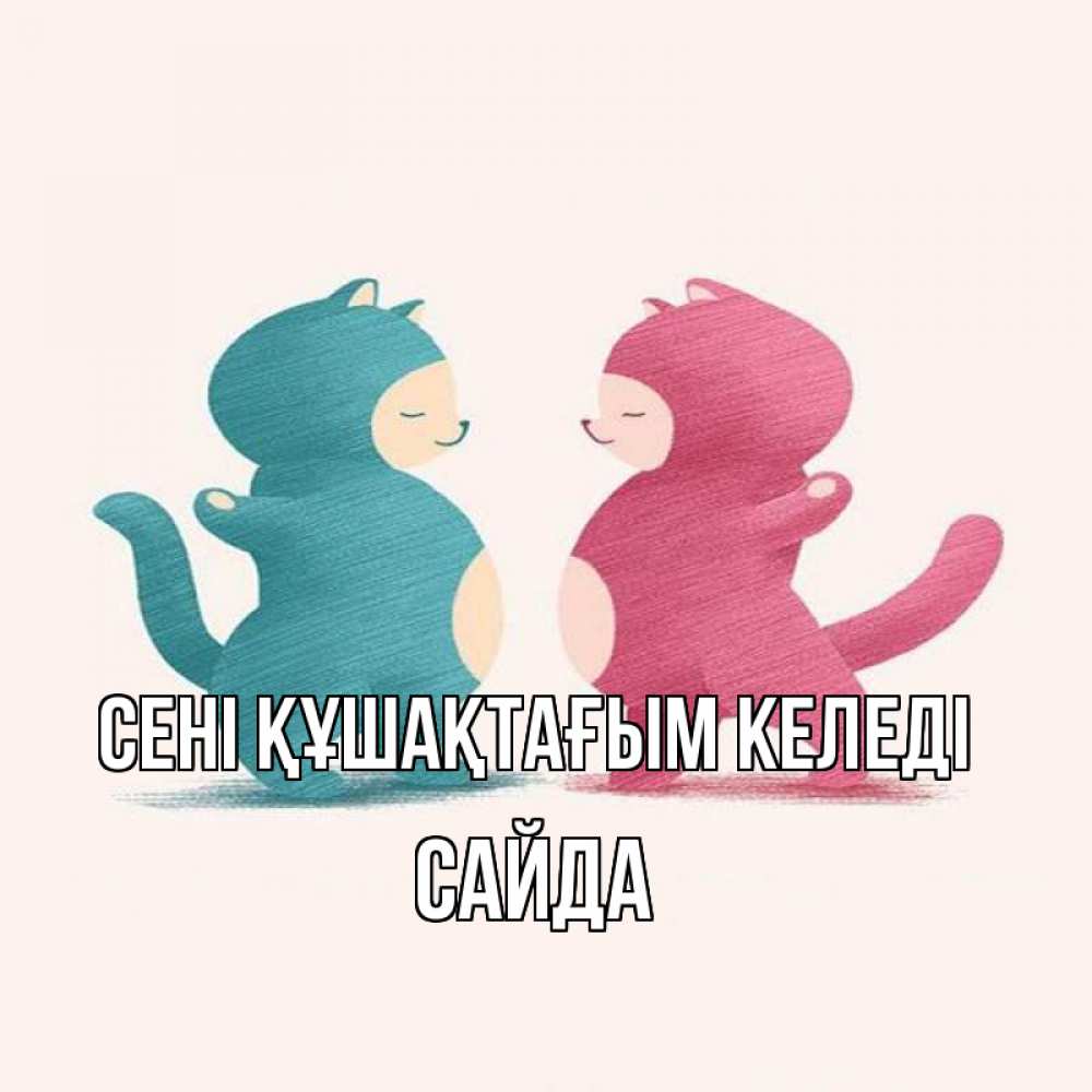 Күн сайын ашық хат с именем, САЙДА сені құшақтағым келеді пузики и котики Онлайн тегін жүктеп алу тілектері бар керемет карта 