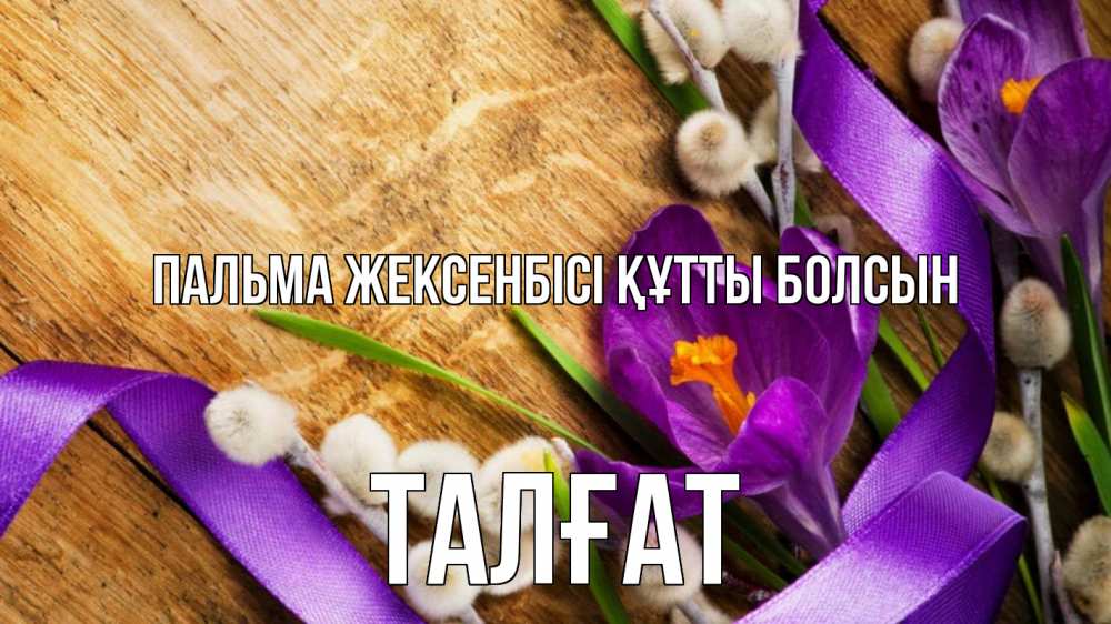 Күн сайын ашық хат с именем, ТАЛҒАТ Пальма жексенбісі құтты болсын верба, стол, цветы Онлайн тегін жүктеп алу тілектері бар керемет карта 