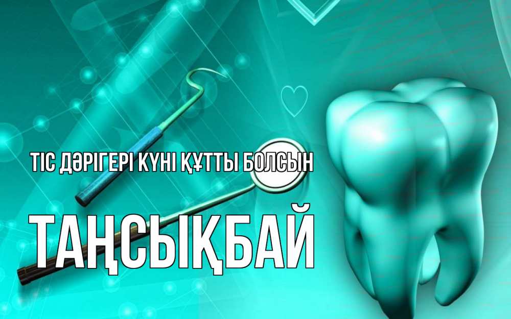 Күн сайын ашық хат с именем, ТАҢСЫҚБАЙ Тіс дәрігері күні құтты болсын с днем стоматолога Онлайн тегін жүктеп алу тілектері бар керемет карта 