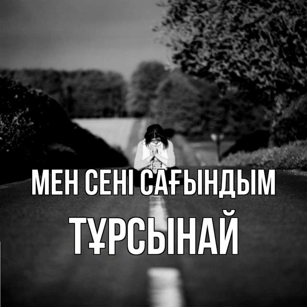 Күн сайын ашық хат с именем, ТҰРСЫНАЙ Мен сені сағындым фото Онлайн тегін жүктеп алу тілектері бар керемет карта 