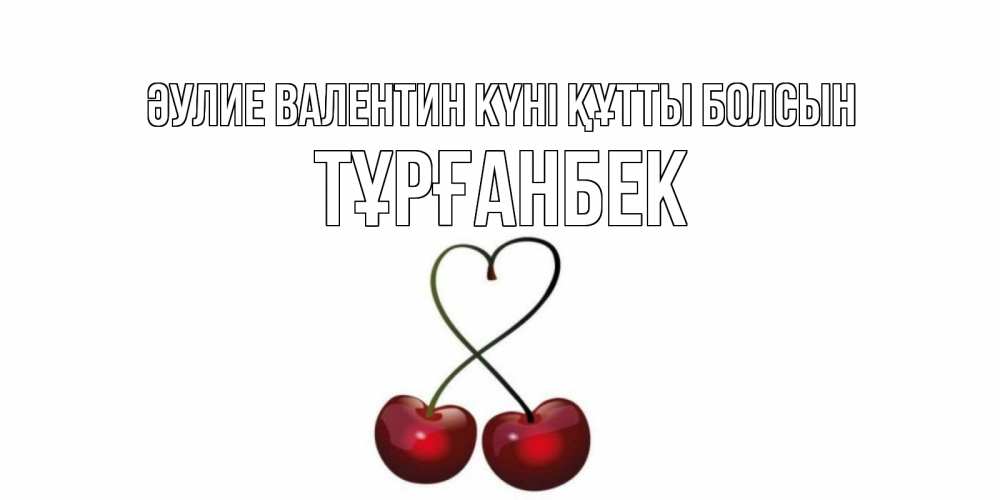 Күн сайын ашық хат с именем, ТҰРҒАНБЕК Әулие Валентин күні құтты болсын вишни сплелись как сердечко для девушки Онлайн тегін жүктеп алу тілектері бар керемет карта 