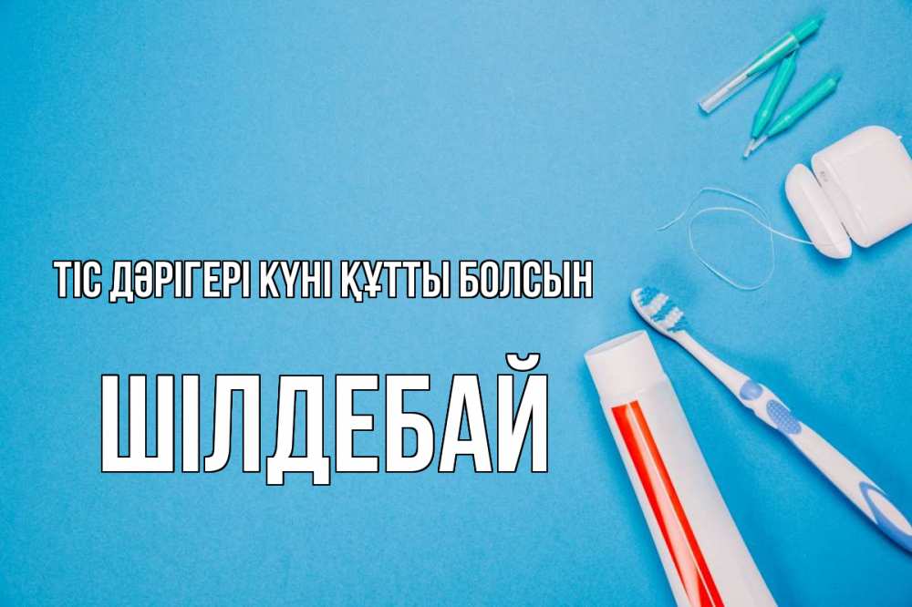 Күн сайын ашық хат с именем, ШІЛДЕБАЙ Тіс дәрігері күні құтты болсын с днем стоматолога Онлайн тегін жүктеп алу тілектері бар керемет карта 