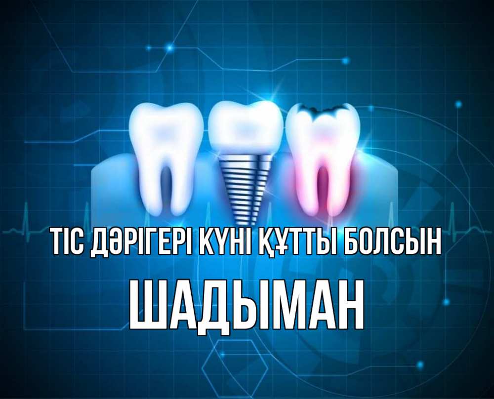 Күн сайын ашық хат с именем, ШАДЫМАН Тіс дәрігері күні құтты болсын с днем стоматолога Онлайн тегін жүктеп алу тілектері бар керемет карта 