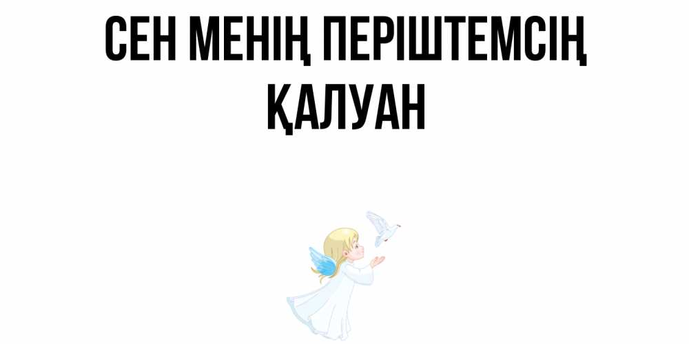 Күн сайын ашық хат с именем, ҚАЛУАН Сен менің періштемсің ангел, голубь Онлайн тегін жүктеп алу тілектері бар керемет карта 