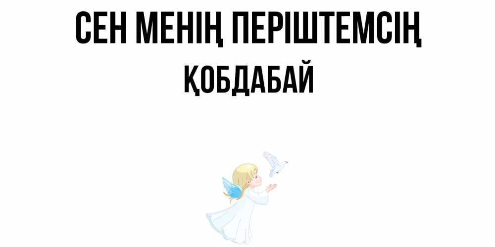 Күн сайын ашық хат с именем, Қобдабай Сен менің періштемсің ангел, голубь Онлайн тегін жүктеп алу тілектері бар керемет карта 
